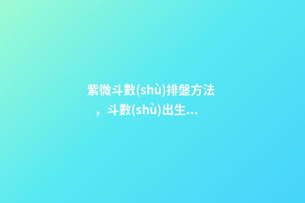 紫微斗數(shù)排盤方法，斗數(shù)出生年月日時的推算規(guī)則